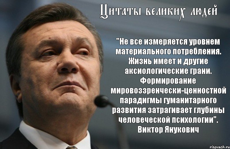 Цитаты великих людей "Не все измеряется уровнем материального потребления. Жизнь имеет и другие аксиологические грани. Формирование мировоззренчески-ценностной парадигмы гуманитарного развития затрагивает глубины человеческой психологии". Виктор Янукович, Комикс Янукович