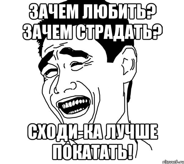 зачем любить? зачем страдать? сходи-ка лучше покатать!, Мем Яо минг