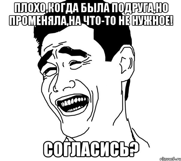 плохо,когда была подруга,но променяла,на что-то не нужное! согласись?, Мем Яо минг