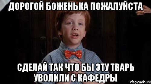 дорогой боженька пожалуйста сделай так что бы эту тварь уволили с кафедры, Мем Джуниор