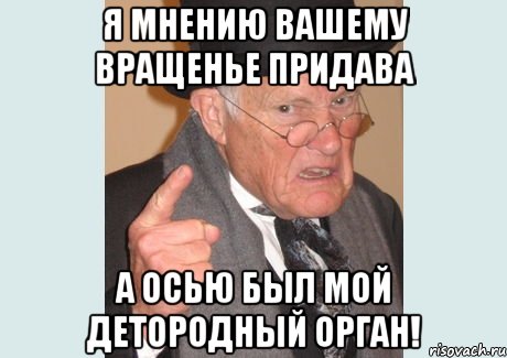 я мнению вашему вращенье придава а осью был мой детородный орган!, Мем Злобный старикашка