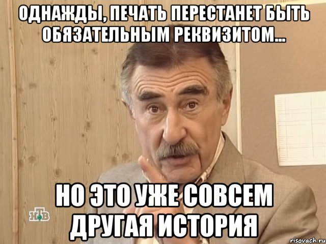 однажды, печать перестанет быть обязательным реквизитом... но это уже совсем другая история, Мем Каневский (Но это уже совсем другая история)