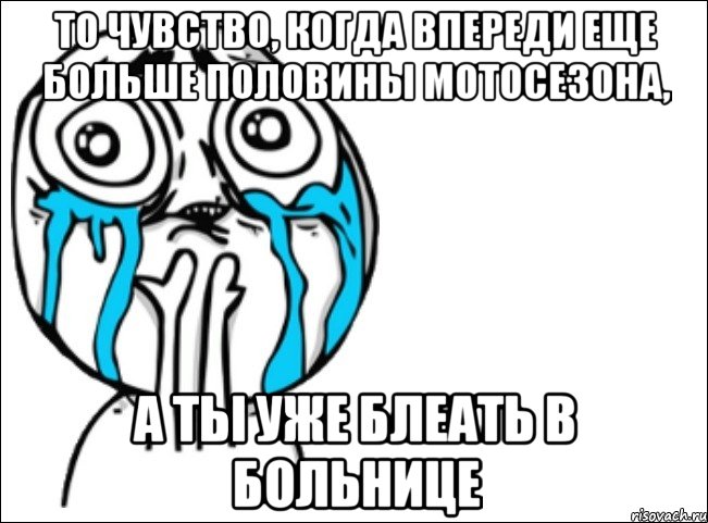 то чувство, когда впереди еще больше половины мотосезона, а ты уже блеать в больнице, Мем Это самый