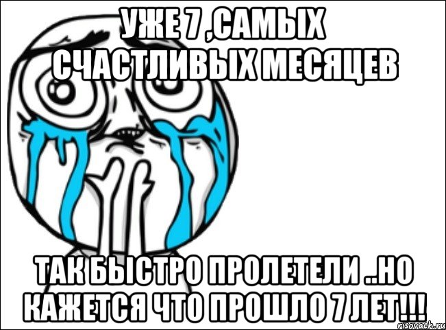 уже 7 ,самых счастливых месяцев так быстро пролетели ..но кажется что прошло 7 лет!!!, Мем Это самый