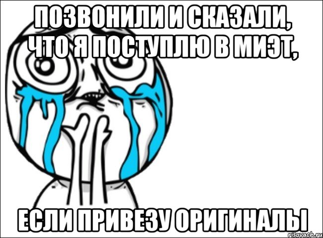 позвонили и сказали, что я поступлю в миэт, если привезу оригиналы, Мем Это самый