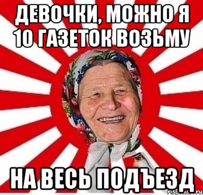 девочки, можно я 10 газеток возьму на весь подъезд, Мем  бабуля