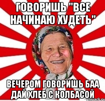 говоришь "все начинаю худеть" вечером говоришь баа дай хлеб с колбасой, Мем  бабуля