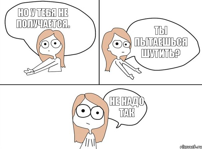 Ты пытаешься шутить? Но у тебя не получается.  Не надо так, Комикс Не надо так