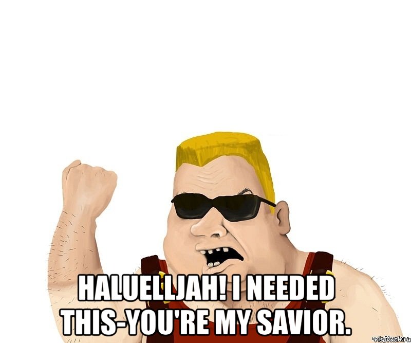 haluelljah! i needed this-you're my savior., Мем Боевой мужик блеать