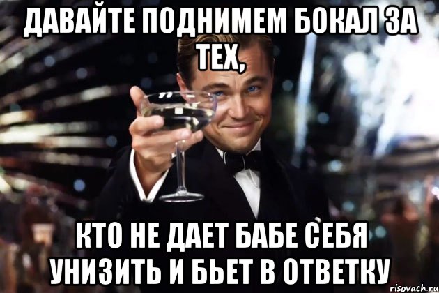 давайте поднимем бокал за тех, кто не дает бабе себя унизить и бьет в ответку, Мем Великий Гэтсби (бокал за тех)