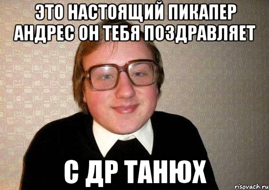 это настоящий пикапер андрес он тебя поздравляет с др танюх, Мем Ботан