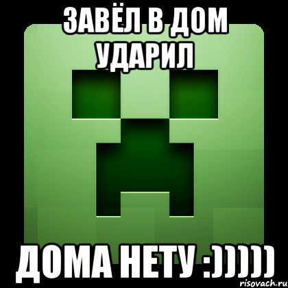 завёл в дом ударил дома нету :))))), Мем Creeper