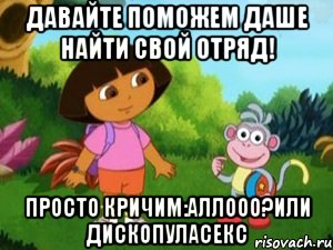 давайте поможем даше найти свой отряд! просто кричим:аллооо?или дископуласекс