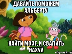 давайте поможем альберту найти мозг, и свалить нахуй, Мем Даша следопыт