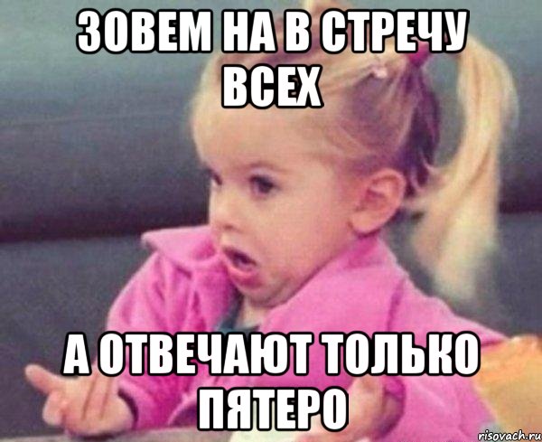 зовем на в стречу всех а отвечают только пятеро, Мем  Ты говоришь (девочка возмущается)