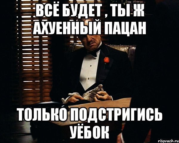 всё будет , ты ж ахуенный пацан только подстригись уёбок, Мем Дон Вито Корлеоне