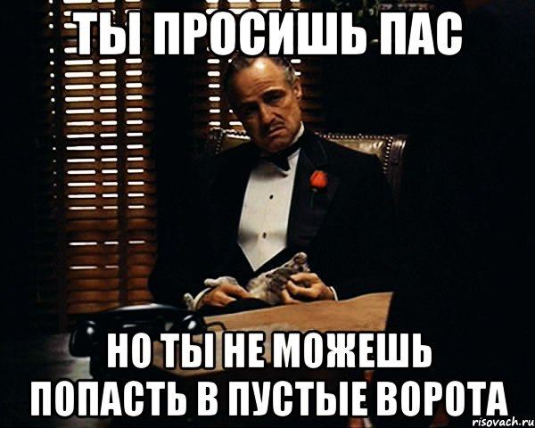 ты просишь пас но ты не можешь попасть в пустые ворота, Мем Дон Вито Корлеоне