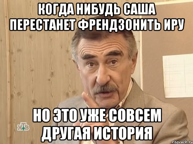 когда нибудь саша перестанет френдзонить иру но это уже совсем другая история, Мем Каневский (Но это уже совсем другая история)