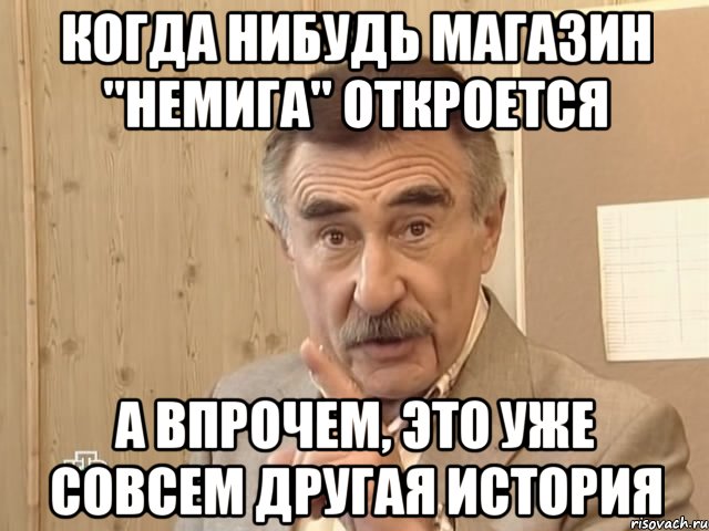 когда нибудь магазин "немига" откроется а впрочем, это уже совсем другая история, Мем Каневский (Но это уже совсем другая история)