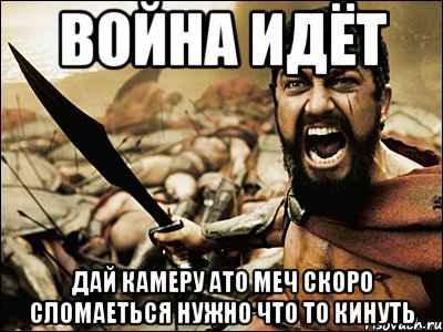 война идёт дай камеру ато меч скоро сломаеться нужно что то кинуть, Мем Это Спарта