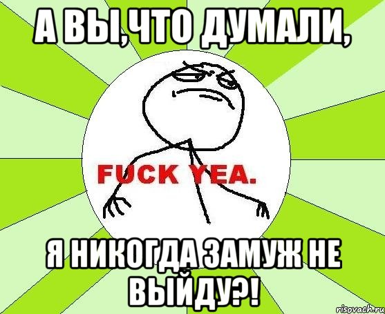 а вы,что думали, я никогда замуж не выйду?!, Мем фак е