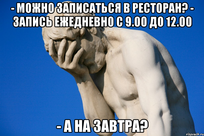 - можно записаться в ресторан? - запись ежедневно с 9.00 до 12.00 - а на завтра?