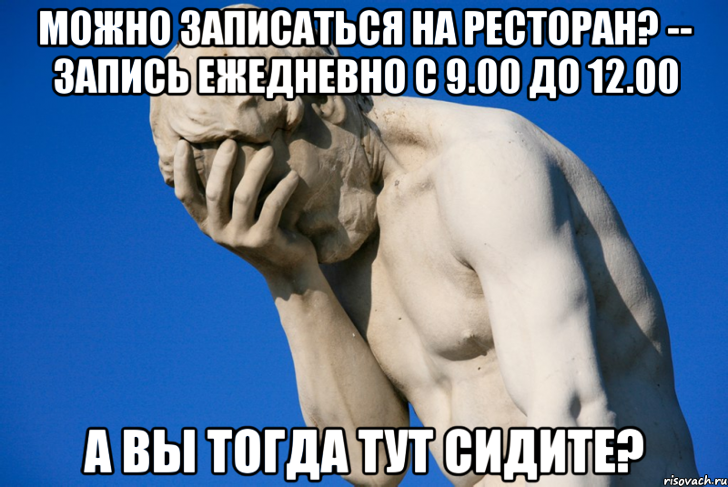 можно записаться на ресторан? -- запись ежедневно с 9.00 до 12.00 а вы тогда тут сидите?