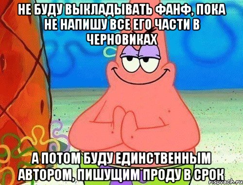 не буду выкладывать фанф, пока не напишу все его части в черновиках а потом буду единственным автором, пишущим проду в срок, Мем коварный патрик