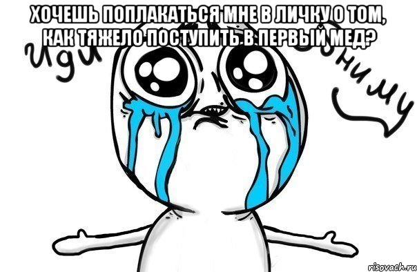 хочешь поплакаться мне в личку о том, как тяжело поступить в первый мед? , Мем Иди обниму