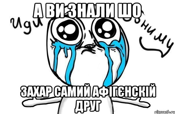 а ви знали шо захар самий афігєнскій друг, Мем Иди обниму