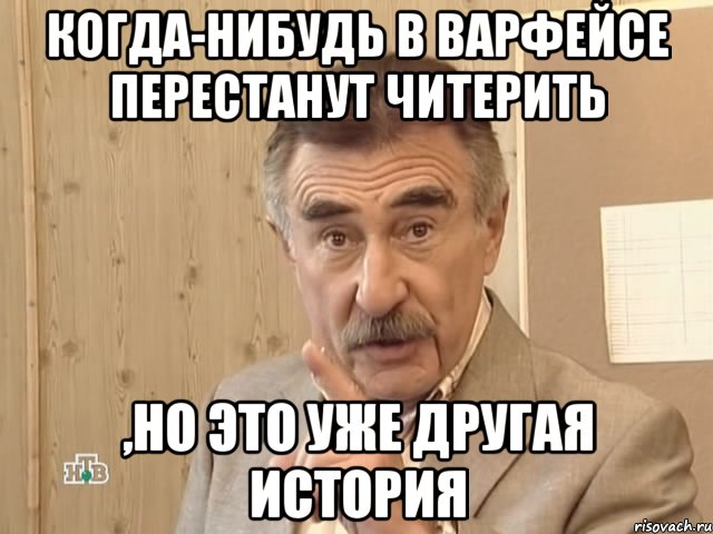 когда-нибудь в варфейсе перестанут читерить ,но это уже другая история, Мем Каневский (Но это уже совсем другая история)