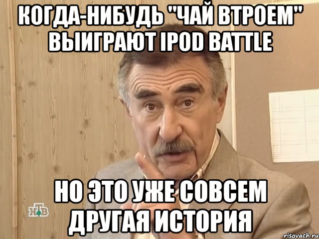 когда-нибудь "чай втроем" выиграют ipod battle но это уже совсем другая история, Мем Каневский (Но это уже совсем другая история)