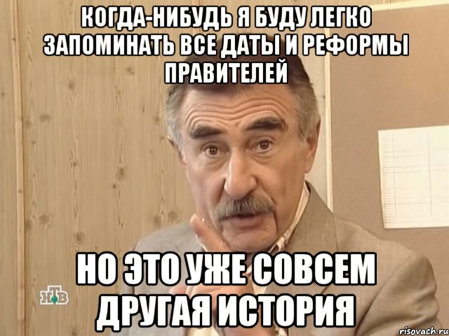 когда-нибудь я буду легко запоминать все даты и реформы правителей но это уже совсем другая история, Мем Каневский (Но это уже совсем другая история)