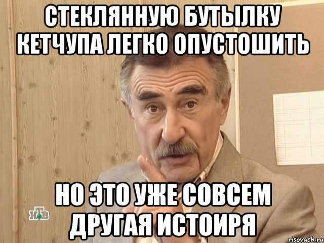 стеклянную бутылку кетчупа легко опустошить но это уже совсем другая истоиря, Мем Каневский (Но это уже совсем другая история)