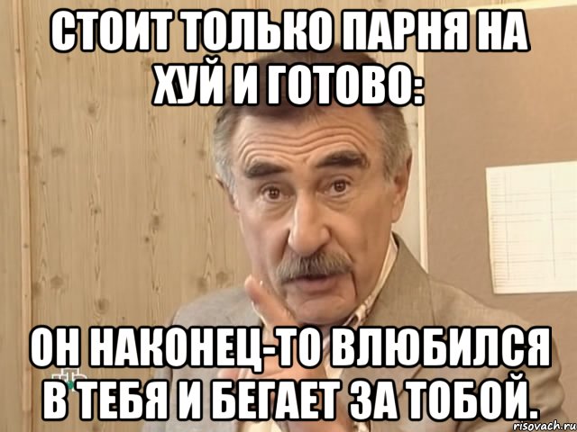 стоит только парня на хуй и готово: он наконец-то влюбился в тебя и бегает за тобой., Мем Каневский (Но это уже совсем другая история)