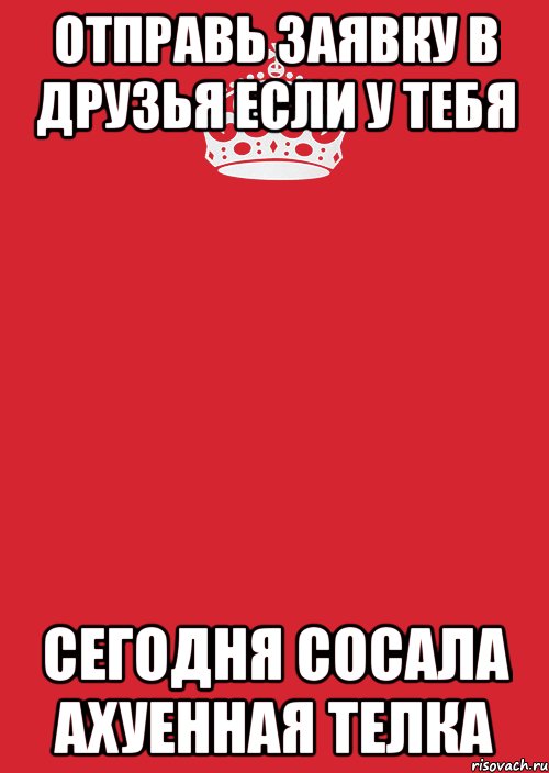 отправь заявку в друзья если у тебя сегодня сосала ахуенная телка, Комикс Keep Calm 3