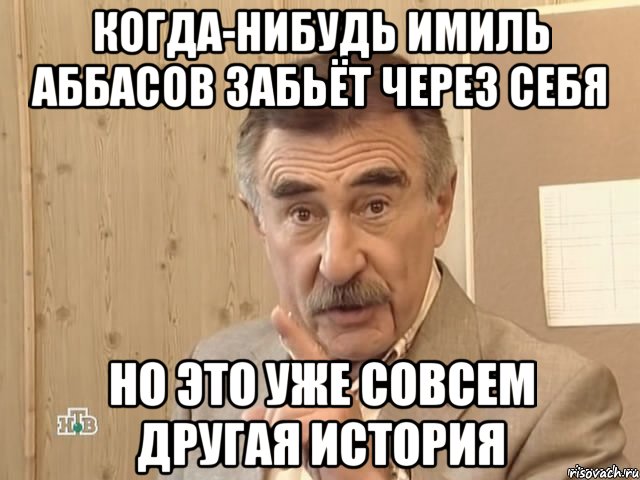 когда-нибудь имиль аббасов забьёт через себя но это уже совсем другая история, Мем Каневский (Но это уже совсем другая история)