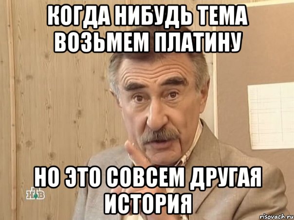 когда нибудь тема возьмем платину но это совсем другая история, Мем Каневский (Но это уже совсем другая история)