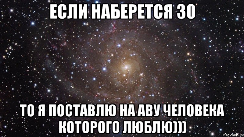 Если это будет. Если здесь наберётся 30 лайков. Я люблю сёму. Поставлю человека которого люблю на 30 лайков. Если наберется лайков.