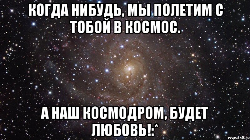 Мы полетим с тобой на небеса. Мы улетим с тобой. С тобой космос. Мы с тобой в космосе. Хочу в космос с тобой.