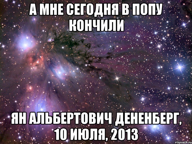 а мне сегодня в попу кончили ян альбертович дененберг, 10 июля, 2013