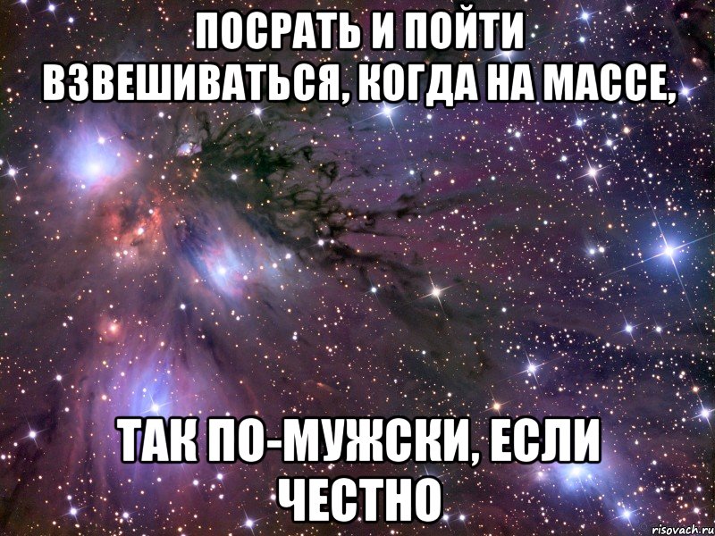 посрать и пойти взвешиваться, когда на массе, так по-мужски, если честно, Мем Космос