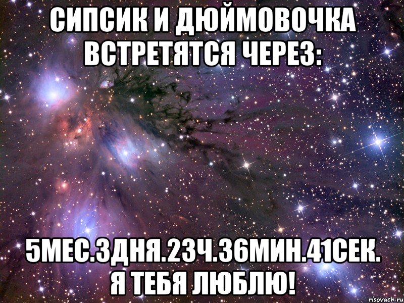 сипсик и дюймовочка встретятся через: 5мес.3дня.23ч.36мин.41сек. я тебя люблю!, Мем Космос