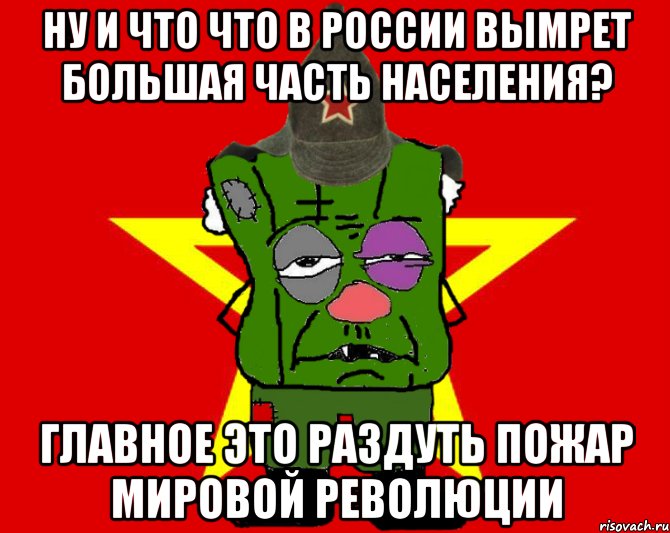 ну и что что в россии вымрет большая часть населения? главное это раздуть пожар мировой революции