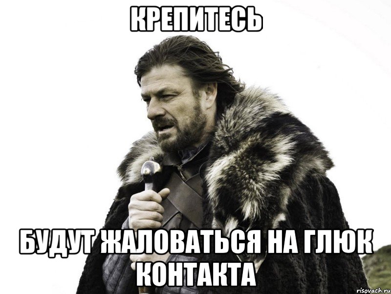 крепитесь будут жаловаться на глюк контакта, Мем Зима близко крепитесь (Нед Старк)