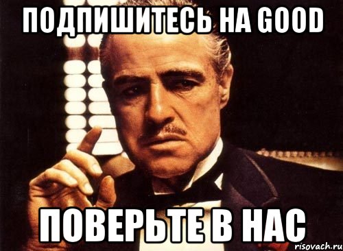 подпишитесь на good поверьте в нас, Мем крестный отец