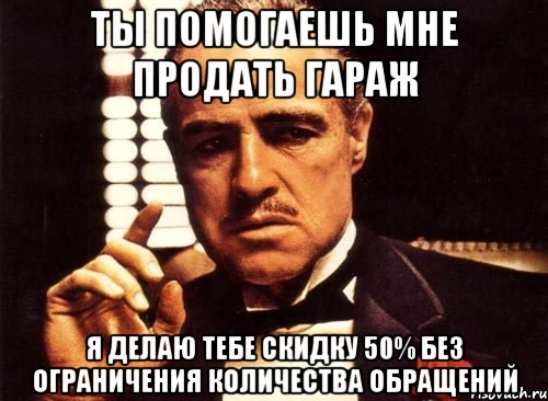 ты помогаешь мне продать гараж я делаю тебе скидку 50% без ограничения количества обращений, Мем крестный отец