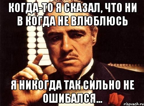 когда-то я сказал, что ни в когда не влюблюсь я никогда так сильно не ошибался..., Мем крестный отец