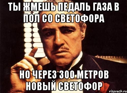 ты жмешь педаль газа в пол со светофора но через 300 метров новый светофор, Мем крестный отец