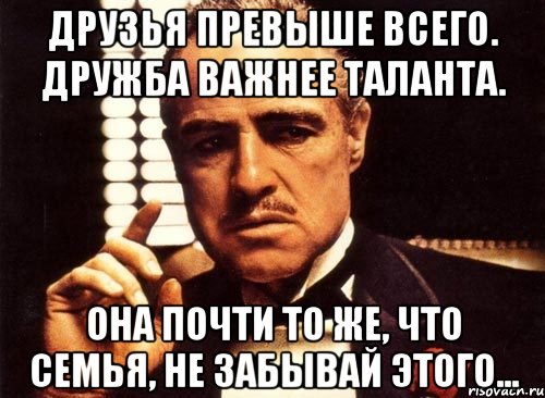 друзья превыше всего. дружба важнее таланта. она почти то же, что семья, не забывай этого..., Мем крестный отец